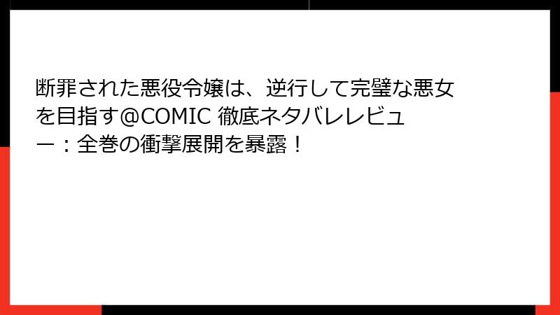 断罪された悪役令嬢は、逆行して完璧な悪女を目指す@COMIC 徹底ネタバレレビュー：全巻の衝撃展開を暴露！