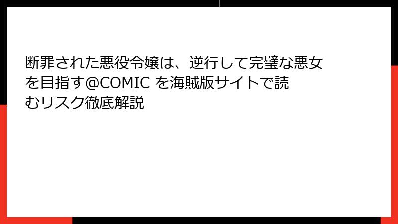 断罪された悪役令嬢は、逆行して完璧な悪女を目指す@COMIC を海賊版サイトで読むリスク徹底解説
