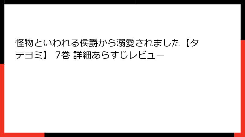 怪物といわれる侯爵から溺愛されました【タテヨミ】 7巻 詳細あらすじレビュー