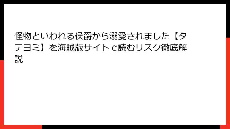 怪物といわれる侯爵から溺愛されました【タテヨミ】を海賊版サイトで読むリスク徹底解説
