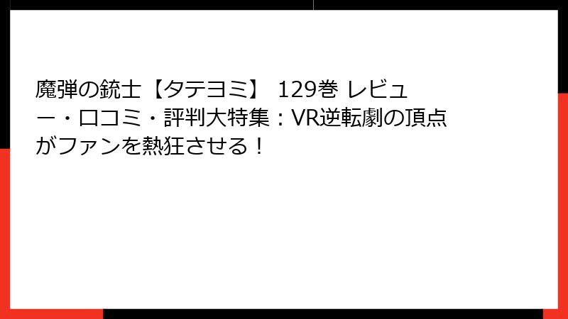 魔弾の銃士【タテヨミ】 129巻 レビュー・口コミ・評判大特集：VR逆転劇の頂点がファンを熱狂させる！