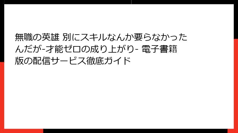 無職の英雄 別にスキルなんか要らなかったんだが-才能ゼロの成り上がり- 電子書籍版の配信サービス徹底ガイド