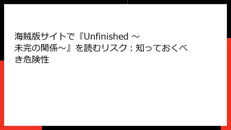 海賊版サイトで『Unfinished ～未完の関係～』を読むリスク：知っておくべき危険性