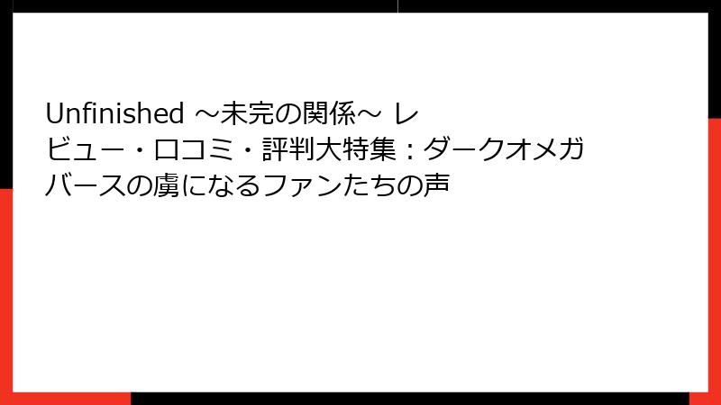 Unfinished ～未完の関係～ レビュー・口コミ・評判大特集：ダークオメガバースの虜になるファンたちの声