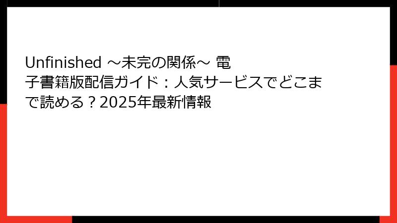 Unfinished ～未完の関係～ 電子書籍版配信ガイド：人気サービスでどこまで読める？2025年最新情報