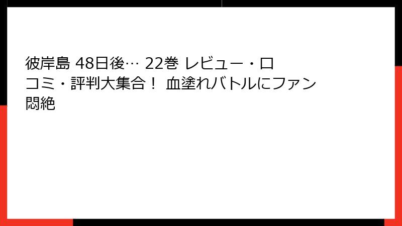彼岸島 48日後… 22巻 レビュー・口コミ・評判大集合！ 血塗れバトルにファン悶絶