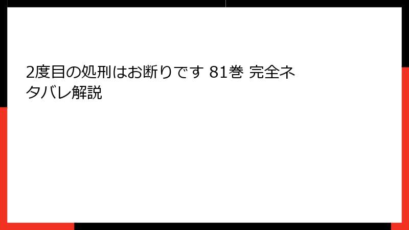 2度目の処刑はお断りです 81巻 完全ネタバレ解説