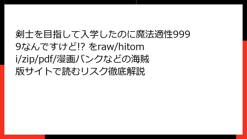 剣士を目指して入学したのに魔法適性9999なんですけど!? をraw/hitomi/zip/pdf/漫画バンクなどの海賊版サイトで読むリスク徹底解説