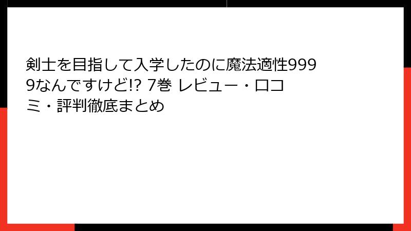 剣士を目指して入学したのに魔法適性9999なんですけど!? 7巻 レビュー・口コミ・評判徹底まとめ