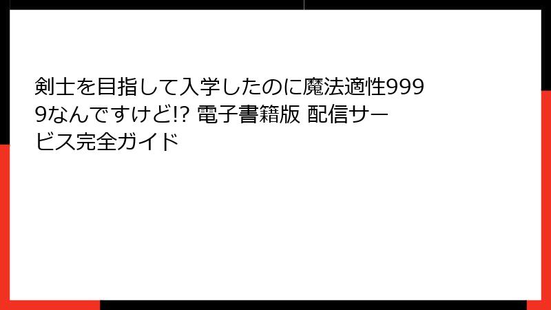 剣士を目指して入学したのに魔法適性9999なんですけど!? 電子書籍版 配信サービス完全ガイド