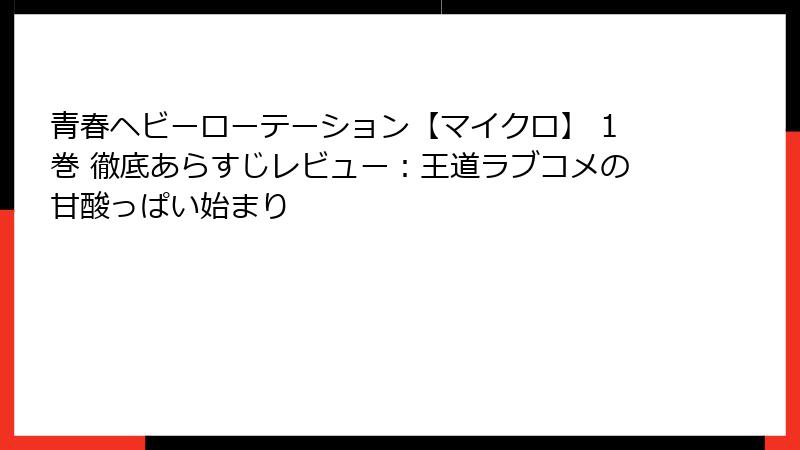 青春ヘビーローテーション【マイクロ】 1巻 徹底あらすじレビュー：王道ラブコメの甘酸っぱい始まり