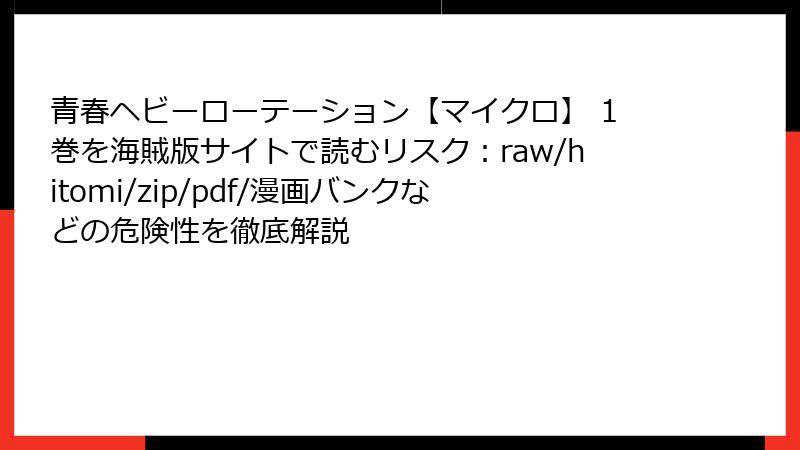 青春ヘビーローテーション【マイクロ】 1巻を海賊版サイトで読むリスク：raw/hitomi/zip/pdf/漫画バンクなどの危険性を徹底解説