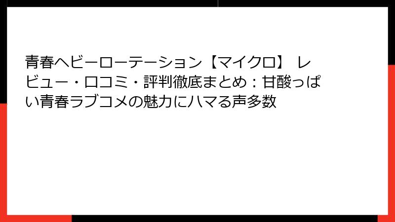 青春ヘビーローテーション【マイクロ】 レビュー・口コミ・評判徹底まとめ：甘酸っぱい青春ラブコメの魅力にハマる声多数