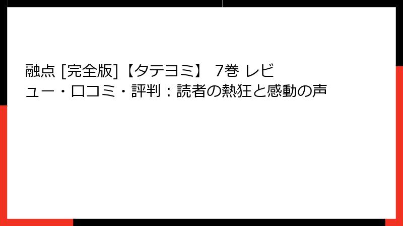 融点 [完全版]【タテヨミ】 7巻 レビュー・口コミ・評判：読者の熱狂と感動の声