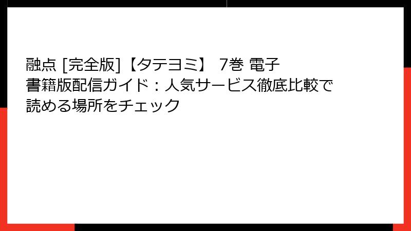 融点 [完全版]【タテヨミ】 7巻 電子書籍版配信ガイド：人気サービス徹底比較で読める場所をチェック