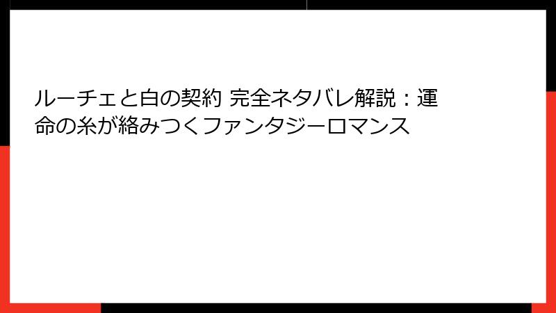 ルーチェと白の契約 完全ネタバレ解説：運命の糸が絡みつくファンタジーロマンス