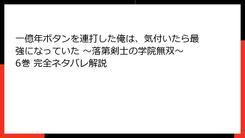 一億年ボタンを連打した俺は、気付いたら最強になっていた ～落第剣士の学院無双～ 6巻 完全ネタバレ解説