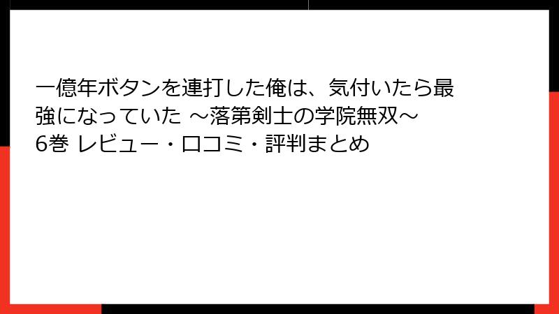 一億年ボタンを連打した俺は、気付いたら最強になっていた ～落第剣士の学院無双～ 6巻 レビュー・口コミ・評判まとめ