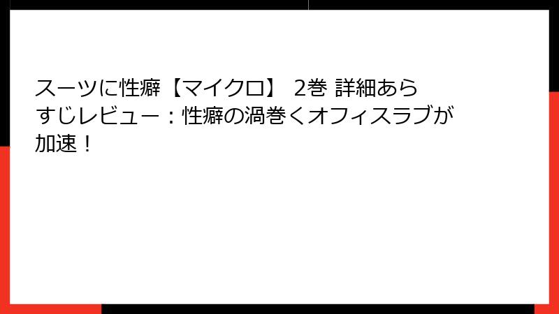 スーツに性癖【マイクロ】 2巻 詳細あらすじレビュー：性癖の渦巻くオフィスラブが加速！