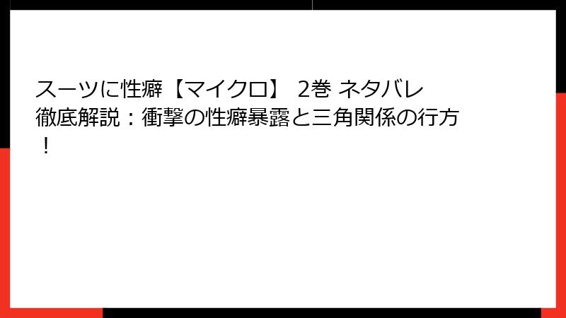 スーツに性癖【マイクロ】 2巻 ネタバレ徹底解説：衝撃の性癖暴露と三角関係の行方！