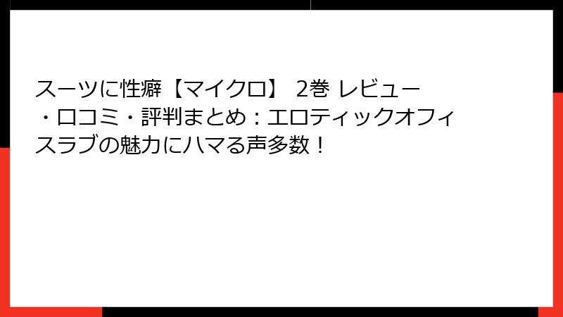 スーツに性癖【マイクロ】 2巻 レビュー・口コミ・評判まとめ：エロティックオフィスラブの魅力にハマる声多数！