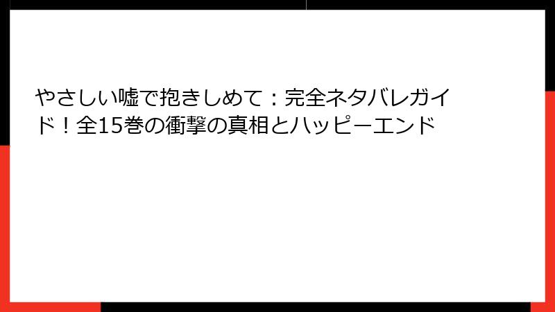 やさしい嘘で抱きしめて：完全ネタバレガイド！全15巻の衝撃の真相とハッピーエンド