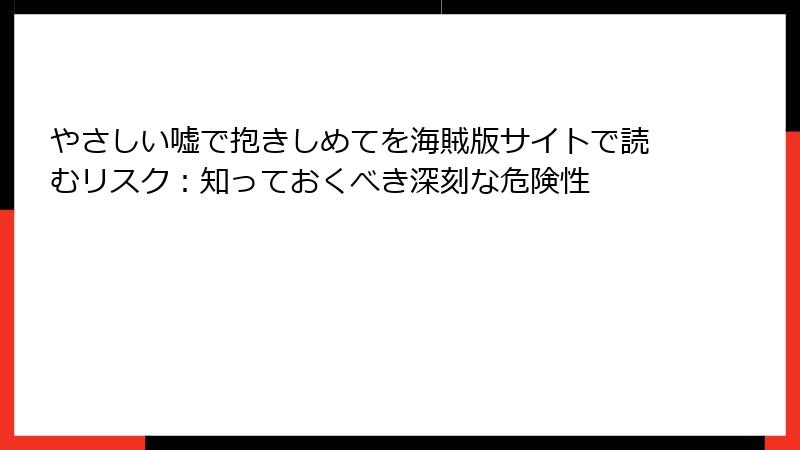 やさしい嘘で抱きしめてを海賊版サイトで読むリスク：知っておくべき深刻な危険性