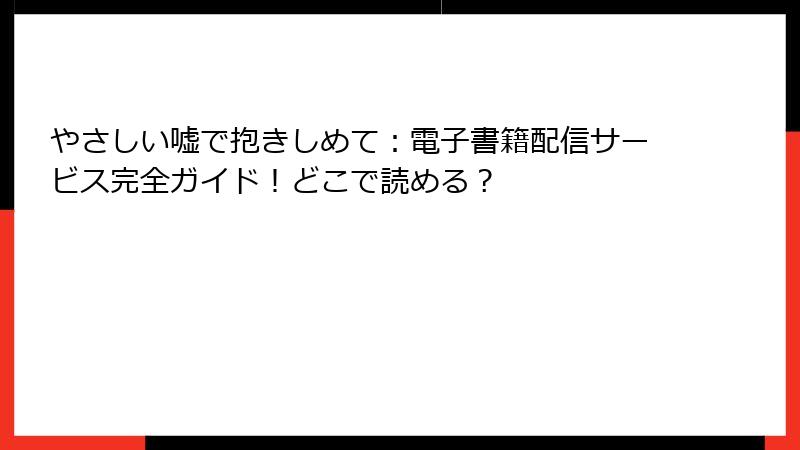 やさしい嘘で抱きしめて：電子書籍配信サービス完全ガイド！どこで読める？