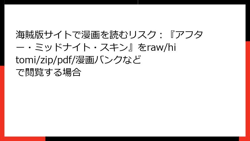 海賊版サイトで漫画を読むリスク：『アフター・ミッドナイト・スキン』をraw/hitomi/zip/pdf/漫画バンクなどで閲覧する場合