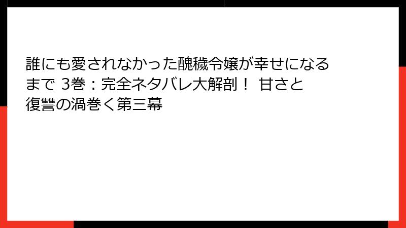 誰にも愛されなかった醜穢令嬢が幸せになるまで 3巻：完全ネタバレ大解剖！ 甘さと復讐の渦巻く第三幕