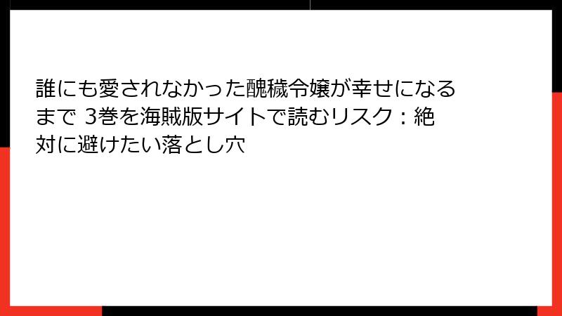 誰にも愛されなかった醜穢令嬢が幸せになるまで 3巻を海賊版サイトで読むリスク：絶対に避けたい落とし穴