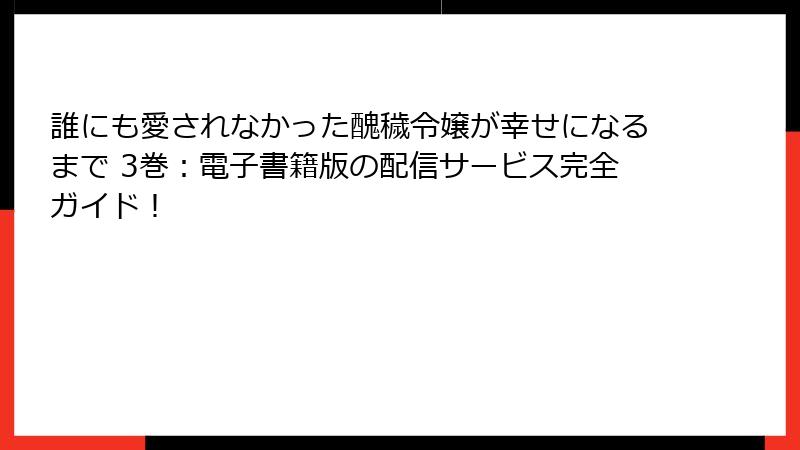 誰にも愛されなかった醜穢令嬢が幸せになるまで 3巻：電子書籍版の配信サービス完全ガイド！