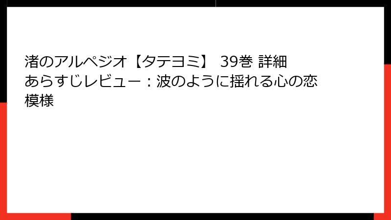 渚のアルペジオ【タテヨミ】 39巻 詳細あらすじレビュー：波のように揺れる心の恋模様