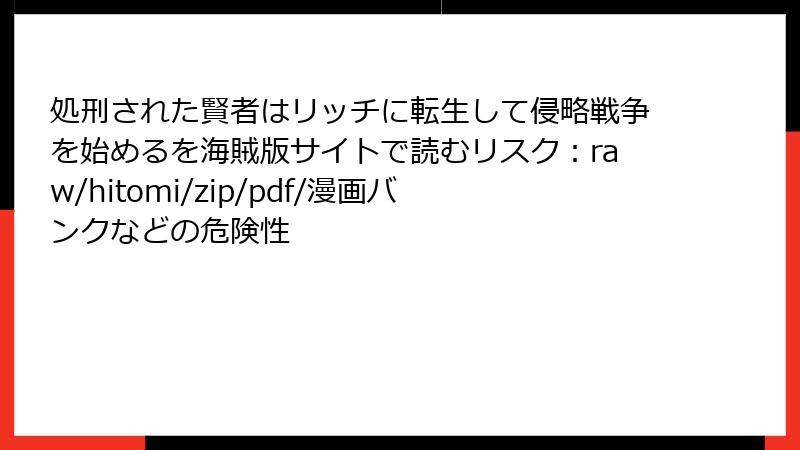 処刑された賢者はリッチに転生して侵略戦争を始めるを海賊版サイトで読むリスク：raw/hitomi/zip/pdf/漫画バンクなどの危険性