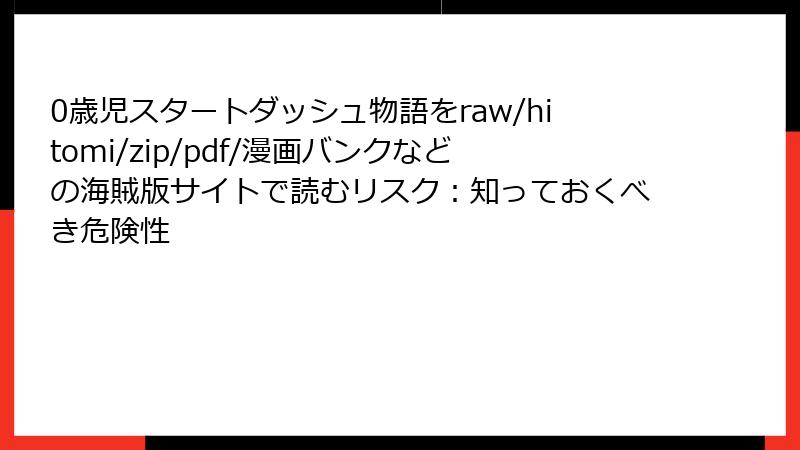 0歳児スタートダッシュ物語をraw/hitomi/zip/pdf/漫画バンクなどの海賊版サイトで読むリスク：知っておくべき危険性