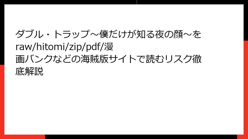 ダブル・トラップ〜僕だけが知る夜の顔〜をraw/hitomi/zip/pdf/漫画バンクなどの海賊版サイトで読むリスク徹底解説
