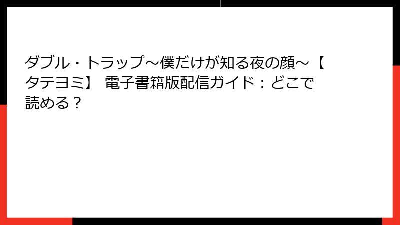 ダブル・トラップ〜僕だけが知る夜の顔〜【タテヨミ】 電子書籍版配信ガイド：どこで読める？