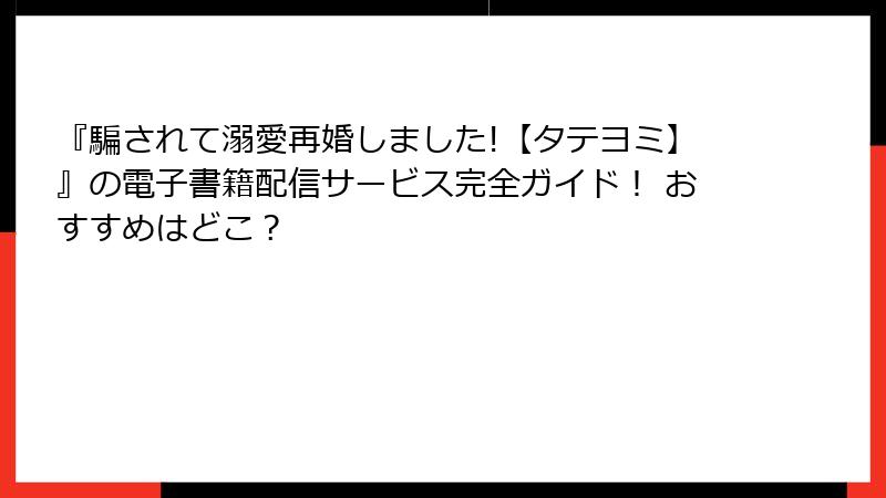 『騙されて溺愛再婚しました!【タテヨミ】』の電子書籍配信サービス完全ガイド！ おすすめはどこ？