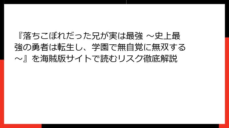 『落ちこぼれだった兄が実は最強 ～史上最強の勇者は転生し、学園で無自覚に無双する～』を海賊版サイトで読むリスク徹底解説