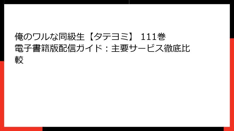 俺のワルな同級生【タテヨミ】 111巻 電子書籍版配信ガイド：主要サービス徹底比較