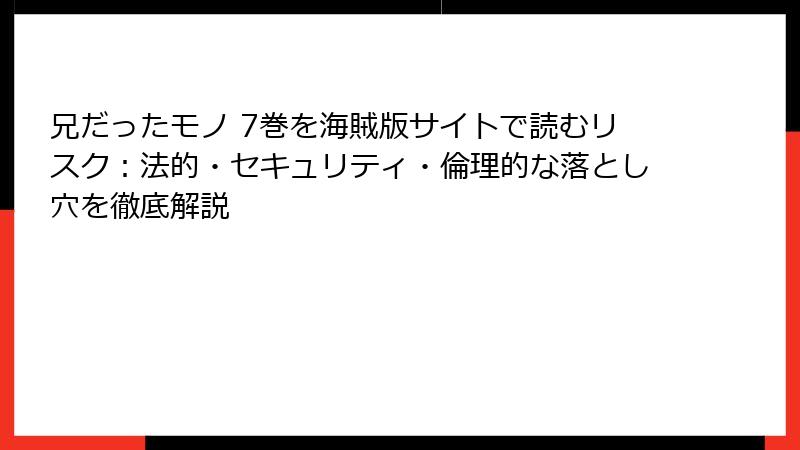 兄だったモノ 7巻を海賊版サイトで読むリスク：法的・セキュリティ・倫理的な落とし穴を徹底解説