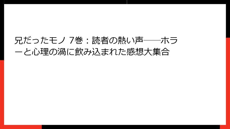 兄だったモノ 7巻：読者の熱い声──ホラーと心理の渦に飲み込まれた感想大集合