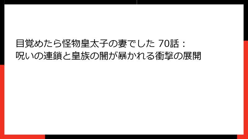 目覚めたら怪物皇太子の妻でした 70話：呪いの連鎖と皇族の闇が暴かれる衝撃の展開