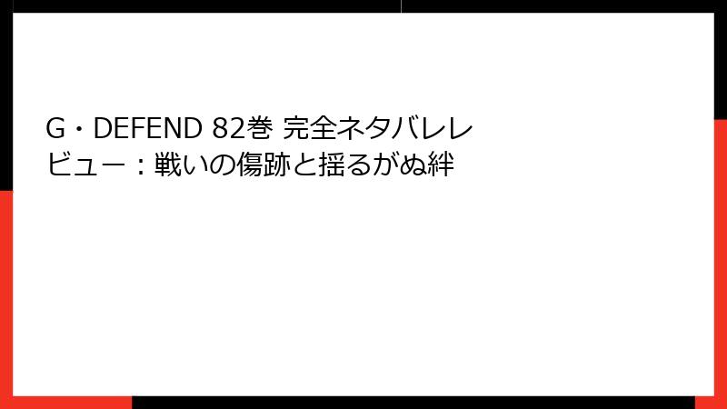 G・DEFEND 82巻 完全ネタバレレビュー：戦いの傷跡と揺るがぬ絆