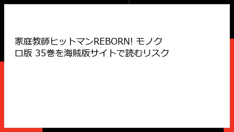 家庭教師ヒットマンREBORN! モノクロ版 35巻を海賊版サイトで読むリスク