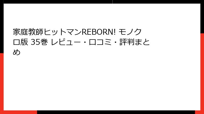 家庭教師ヒットマンREBORN! モノクロ版 35巻 レビュー・口コミ・評判まとめ