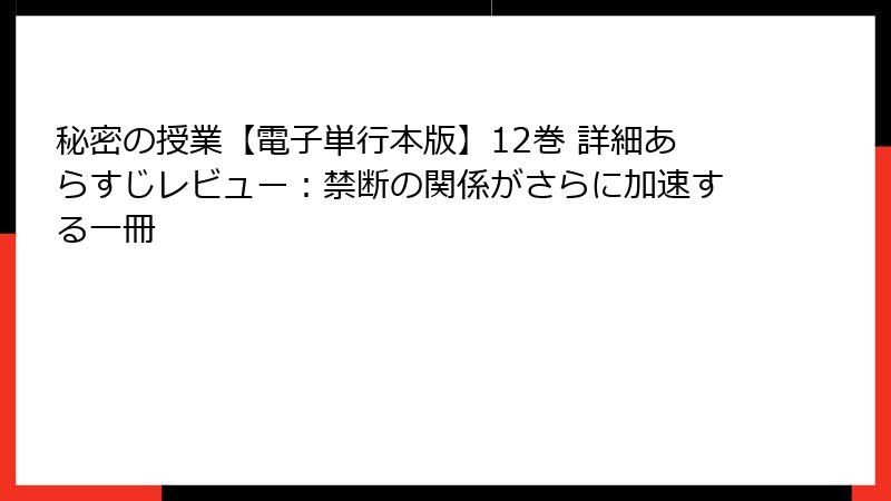 秘密の授業【電子単行本版】12巻 詳細あらすじレビュー：禁断の関係がさらに加速する一冊