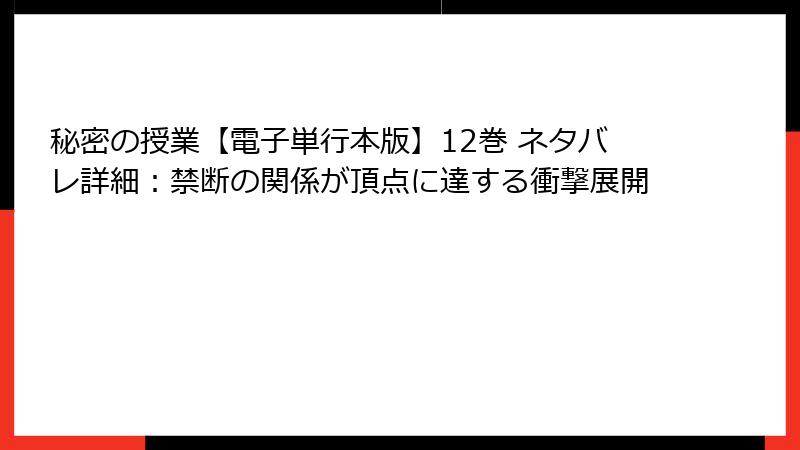 秘密の授業【電子単行本版】12巻 ネタバレ詳細：禁断の関係が頂点に達する衝撃展開
