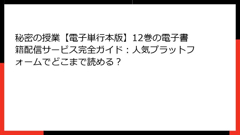 秘密の授業【電子単行本版】12巻の電子書籍配信サービス完全ガイド：人気プラットフォームでどこまで読める？