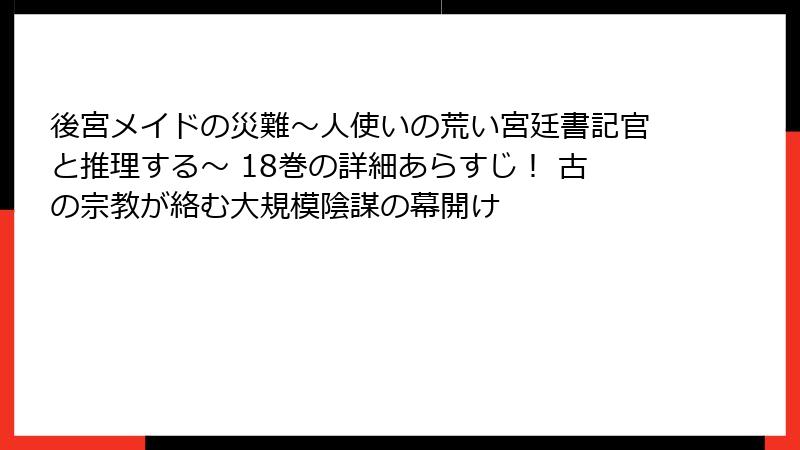 後宮メイドの災難～人使いの荒い宮廷書記官と推理する～ 18巻の詳細あらすじ！ 古の宗教が絡む大規模陰謀の幕開け